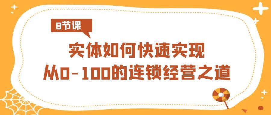 实体如何快速实现从0-100的连锁经营之道(8节视频课)-有道资源网