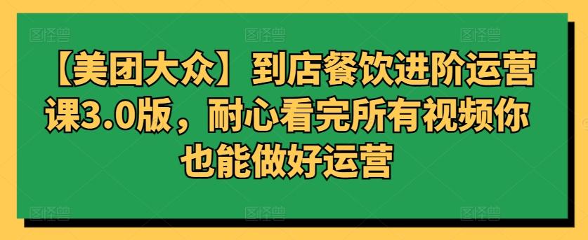 【美团大众】到店餐饮进阶运营课3.0版，耐心看完所有视频你也能做好运营-有道资源网