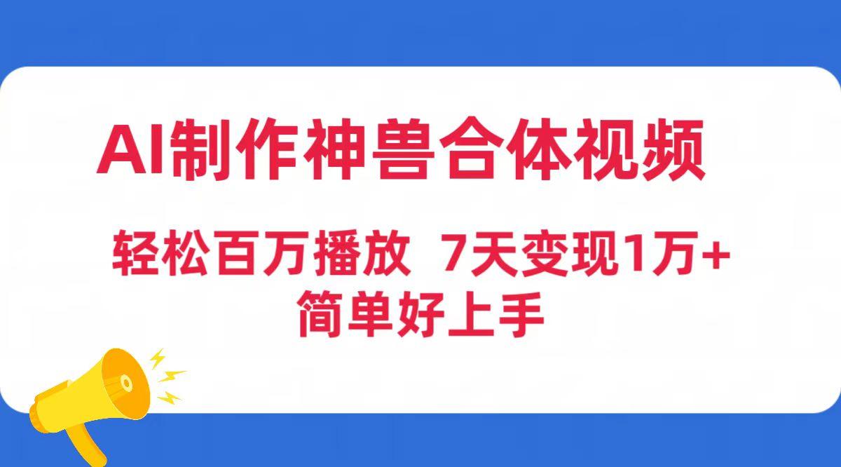 (9600期)AI制作神兽合体视频，轻松百万播放，七天变现1万+简单好上手(工具+素材)-有道资源网