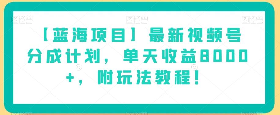 【蓝海项目】最新视频号分成计划，单天收益8000+，附玩法教程！-有道资源网