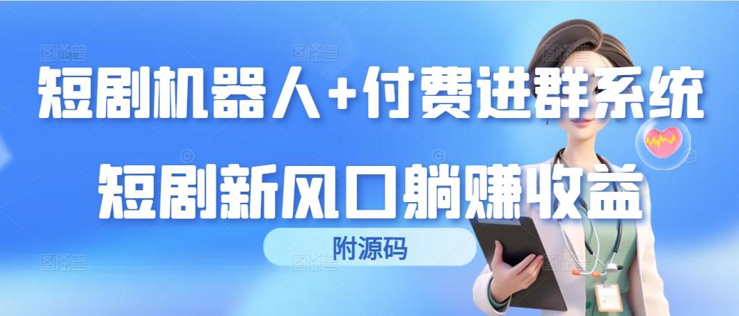 (9468期)短剧机器人+付费进群系统，短剧新风口躺赚收益(附源码)-有道资源网