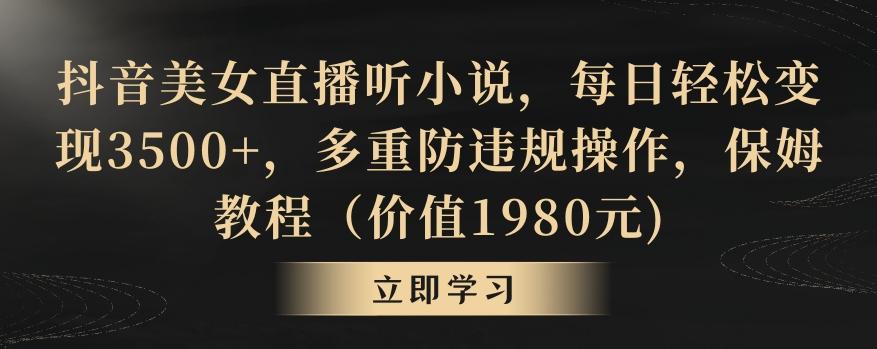 抖音美女直播听小说，每日轻松变现3500+，多重防违规操作，保姆教程(价值1980元)【揭秘】-有道资源网