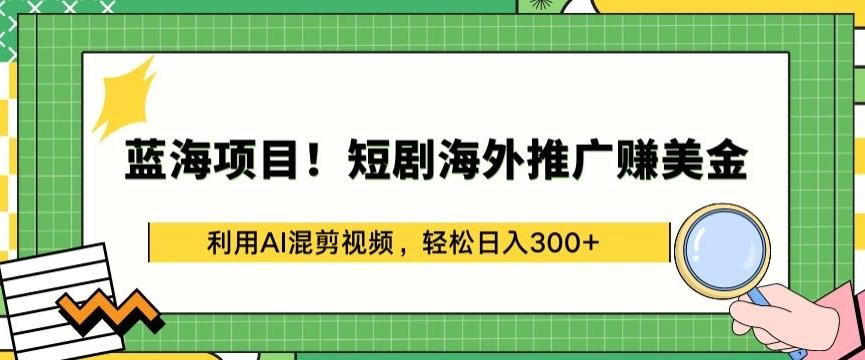 蓝海项目!短剧海外推广赚美金，利用AI混剪视频，轻松日入300+【揭秘】-有道资源网