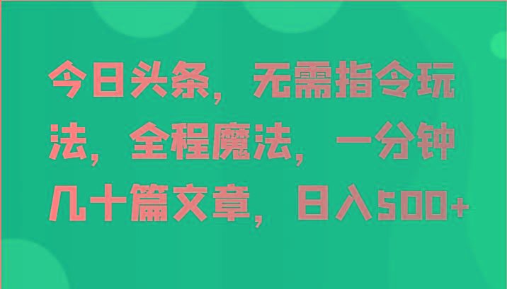 今日头条，无需指令玩法，全程魔法，一分钟几十篇文章，日入500+-有道资源网