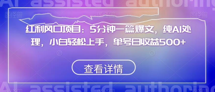 红利风口项目：5分钟一篇爆文，纯AI处理，小白轻松上手，单号日收益500+【揭秘】-有道资源网