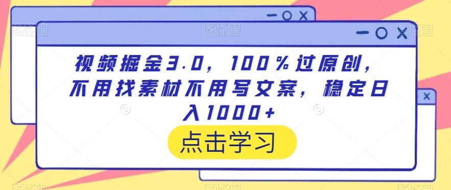 视频掘金3.0，100％过原创，不用找素材不用写文案，稳定日入1000+【揭秘】-有道资源网