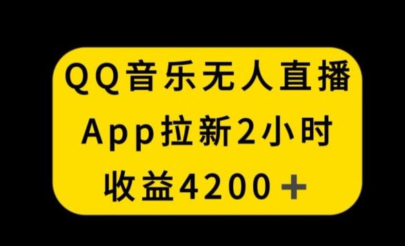 QQ音乐无人直播APP拉新，2小时收入4200，不封号新玩法【揭秘】-有道资源网