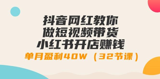 抖音网红教你做短视频带货+小红书开店赚钱，单月盈利40W(32节课)-有道资源网