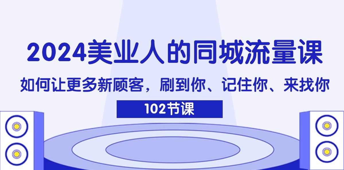 2024美业人的同城流量课：如何让更多新顾客，刷到你、记住你、来找你-有道资源网