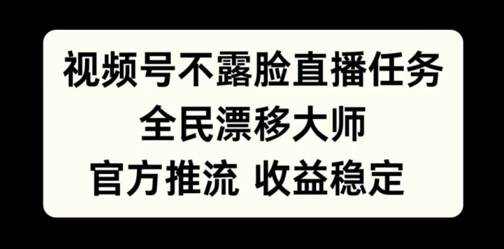 视频号不露脸直播任务，全民漂移大师，官方推流，收益稳定，全民可做【揭秘】-有道资源网