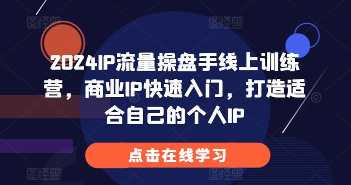 2024IP流量操盘手线上训练营，商业IP快速入门，打造适合自己的个人IP-有道资源网