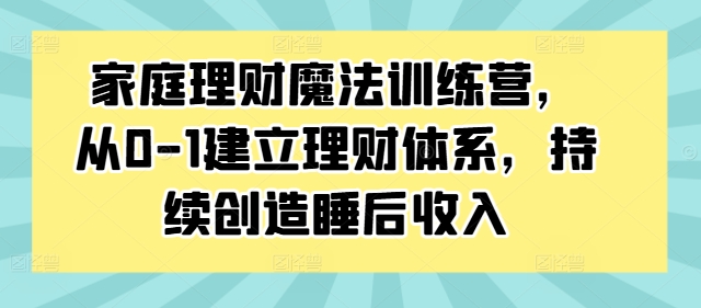 家庭理财魔法训练营，从0-1建立理财体系，持续创造睡后收入-有道资源网