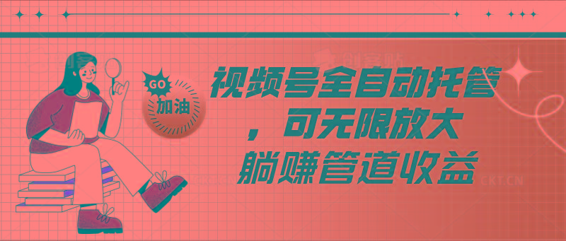 视频号全自动托管，有微信就能做的项目，可无限放大躺赚管道收益-有道资源网