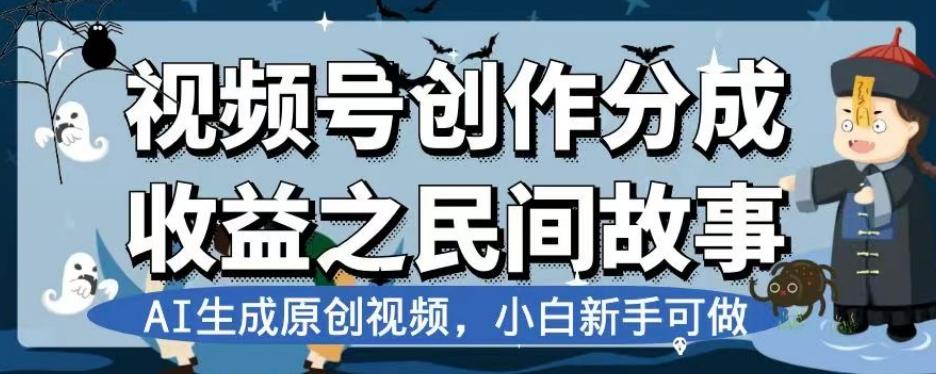 视频号创作分成收益之民间故事，AI生成原创视频，小白新手可做【揭秘】-有道资源网