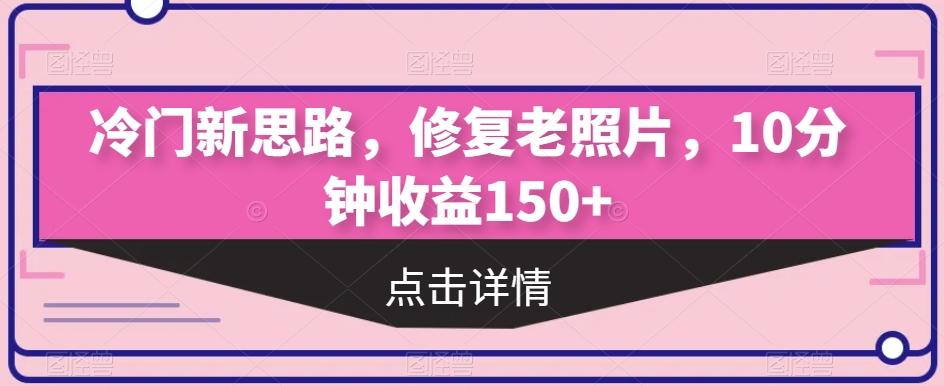 冷门新思路，修复老照片，10分钟收益150+-有道资源网