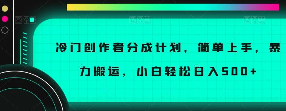 冷门创作者分成计划，简单上手，暴力搬运，小白轻松日入500+【揭秘】-有道资源网