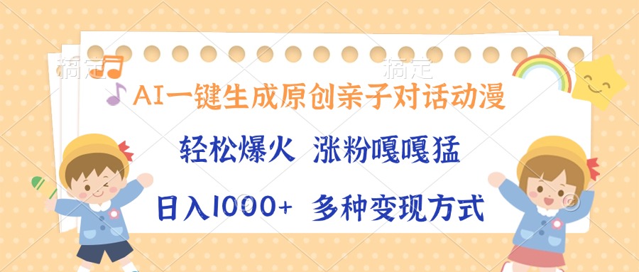 AI一键生成原创亲子对话动漫，单条视频播放破千万 ，日入1000+，多种变…-有道资源网