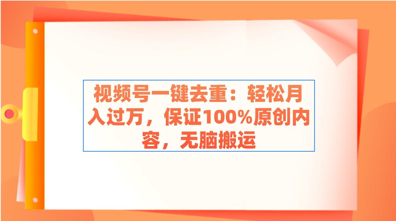 视频号一键去重：轻松月入过万，保证100%原创内容，无脑搬运-有道资源网