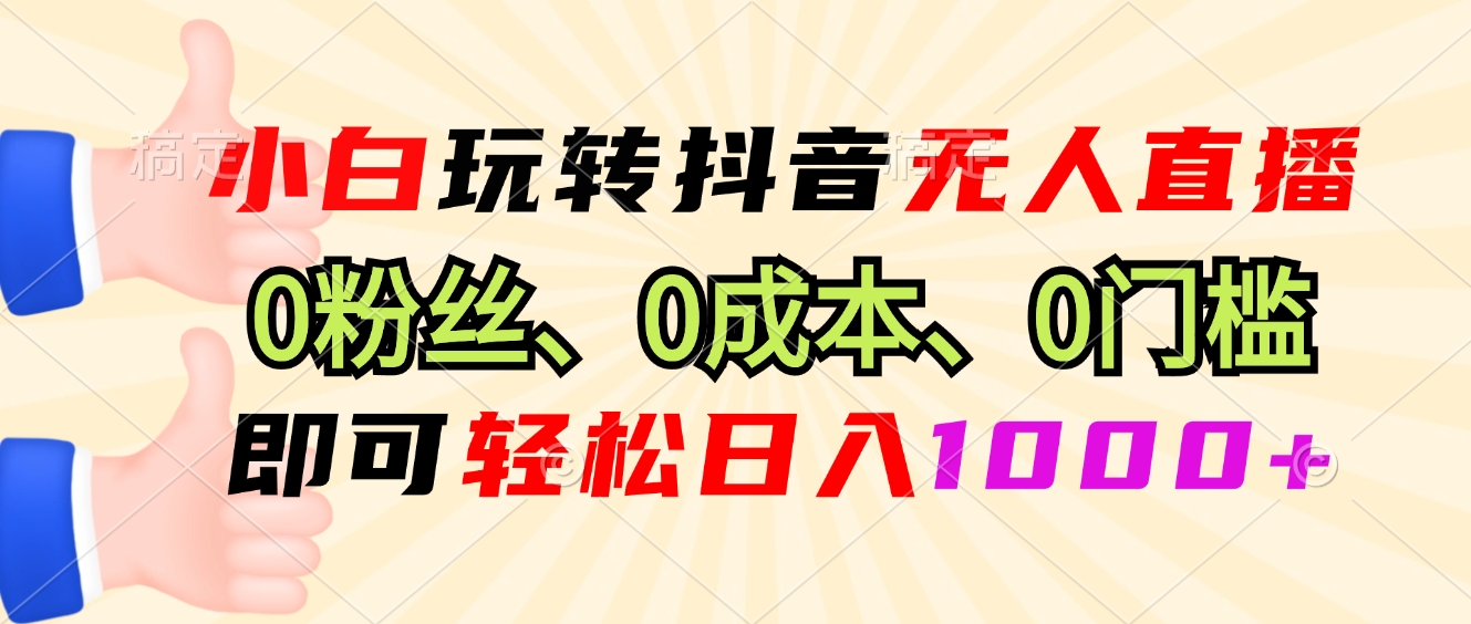 小白玩转抖音无人直播，0粉丝、0成本、0门槛，轻松日入1000+-有道资源网