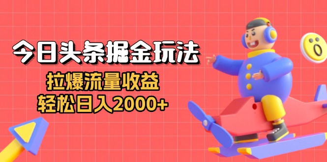 今日头条掘金玩法：拉爆流量收益，轻松日入2000+-有道资源网