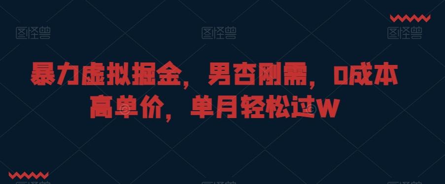 暴力虚拟掘金，男杏刚需，0成本高单价，单月轻松过W【揭秘】-有道资源网