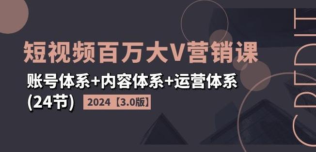 2024短视频百万大V营销课【3.0版】账号体系+内容体系+运营体系(24节)-有道资源网