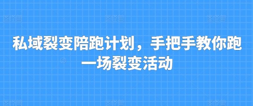 私域裂变陪跑计划，手把手教你跑一场裂变活动-有道资源网