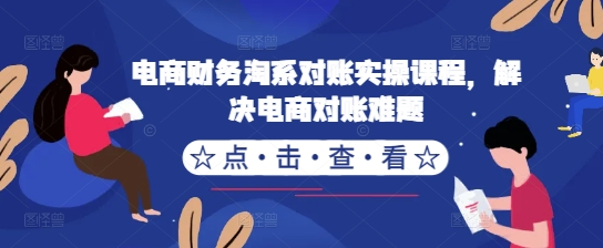 电商财务淘系对账实操课程，解决电商对账难题-有道资源网