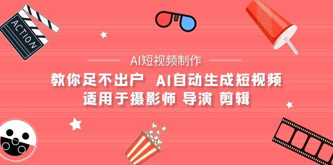 (9722期)【AI短视频制作】教你足不出户  AI自动生成短视频 适用于摄影师 导演 剪辑-有道资源网