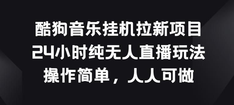 酷狗音乐挂JI拉新项目，24小时纯无人直播玩法，操作简单人人可做【揭秘】-有道资源网