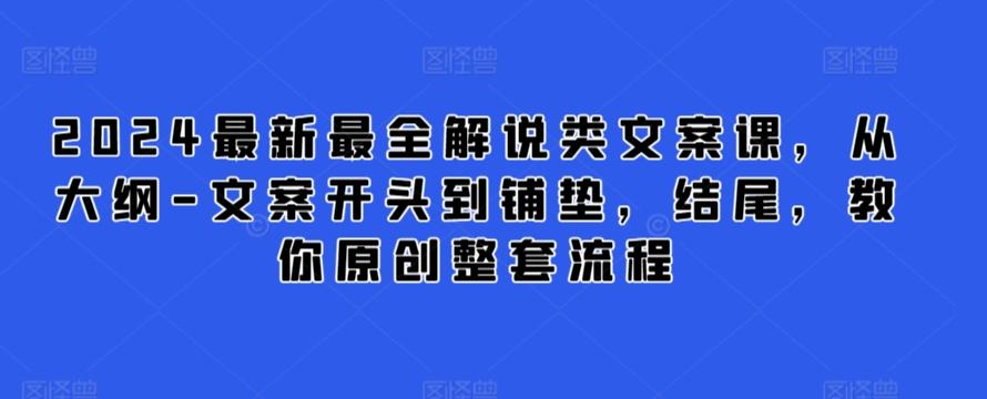 2024最新最全解说类文案课，从大纲-文案开头到铺垫，结尾，教你原创整套流程-有道资源网