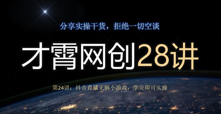 才霄网创28讲第24讲：抖音直播无脑小游戏，学完即可实操-有道资源网