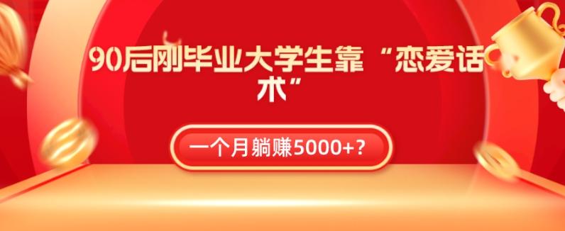 90后刚毕业大学生靠“恋爱话术”，一个月躺赚5000+？-有道资源网