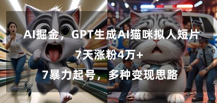 GPT生成AI猫咪拟人短片，7天涨粉4万+，暴力起号，多种变现思路【揭秘】-有道资源网