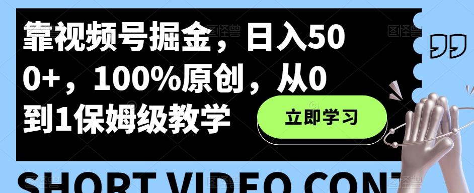 靠视频号掘金，日入500+，100%原创，从0到1保姆级教学-有道资源网