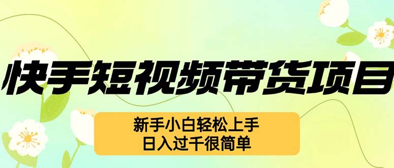 快手短视频带货项目，最新玩法 新手小白轻松上手，日入过千很简单-有道资源网