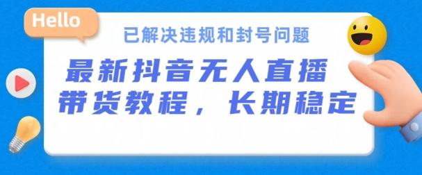 抖音无人直播带货，长期稳定，已解决违规和封号问题，开播24小时必出单【揭秘】-有道资源网