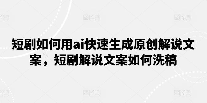 短剧如何用ai快速生成原创解说文案，短剧解说文案如何洗稿-有道资源网