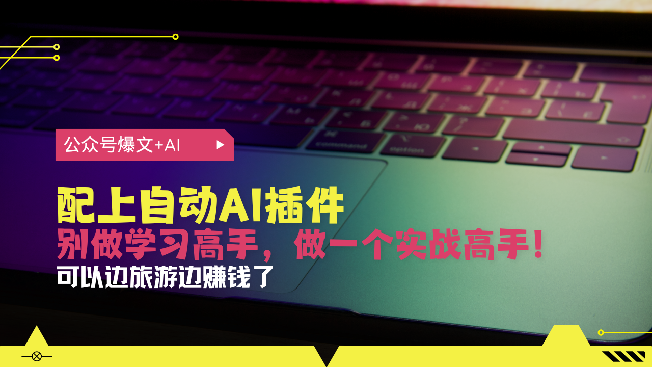 公众号爆文配上自动AI插件，从注册到10W+，可以边旅游边赚钱了-有道资源网