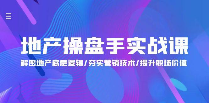 (9960期)地产 操盘手实战课：解密地产底层逻辑/夯实营销技术/提升职场价值(24节)-有道资源网