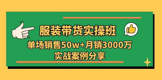 服装带货实操培训班：单场销售50w+月销3000万实战案例分享(27节-有道资源网