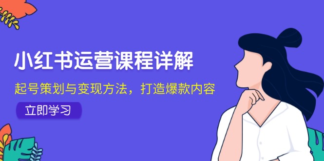 小红书运营课程详解：起号策划与变现方法，打造爆款内容-有道资源网