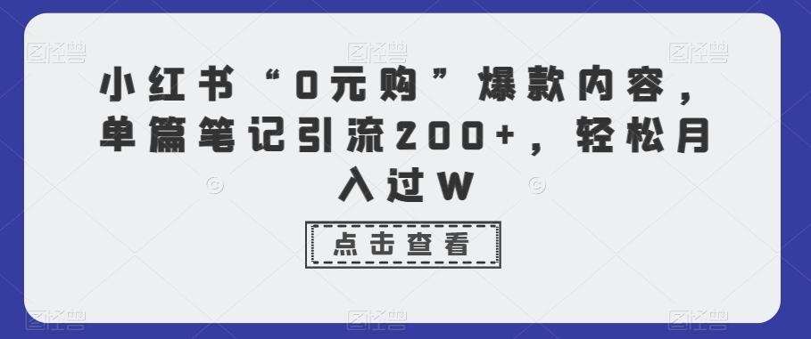 小红书“0元购”爆款内容，单篇笔记引流200+，轻松月入过W-有道资源网