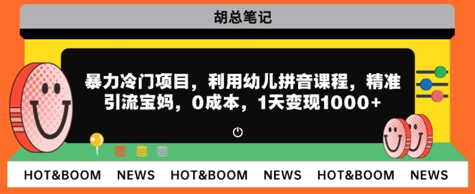 暴力冷门项目，利用幼儿拼音课程，精准引流宝妈，0成本，多种变现方式！-有道资源网