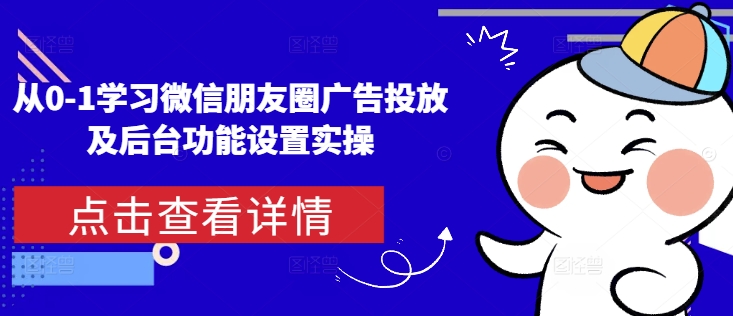 从0-1学习微信朋友圈广告投放及后台功能设置实操-有道资源网