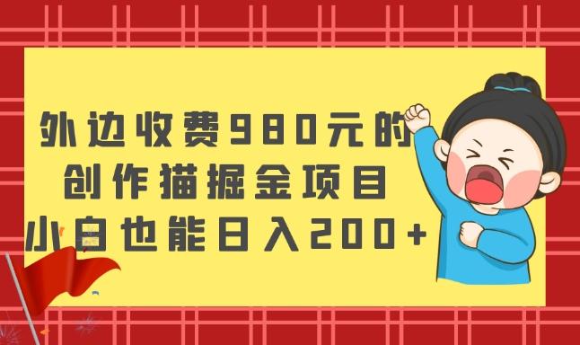 外边收费980元的，创作猫掘金项目，小白也能日入200+-有道资源网