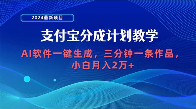 (9880期)2024最新项目，支付宝分成计划 AI软件一键生成，三分钟一条作品，小白月…-有道资源网