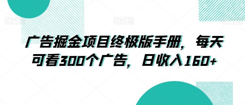 广告掘金项目终极版手册，每天可看300个广告，日收入160+【揭秘】-有道资源网