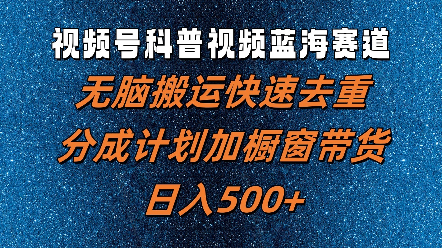 视频号科普视频蓝海赛道，无脑搬运快速去重，分成计划加橱窗带货，日入500+-有道资源网