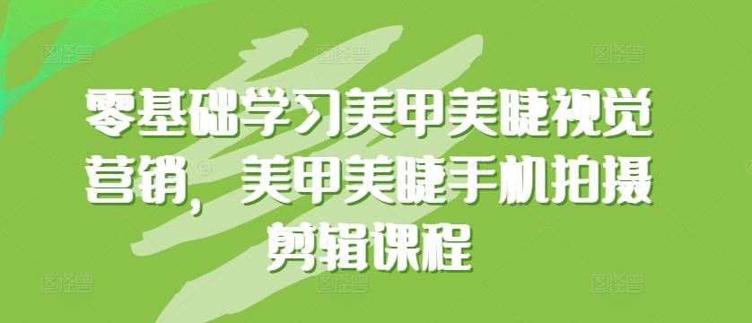 零基础学习美甲美睫视觉营销，美甲美睫手机拍摄剪辑课程-有道资源网